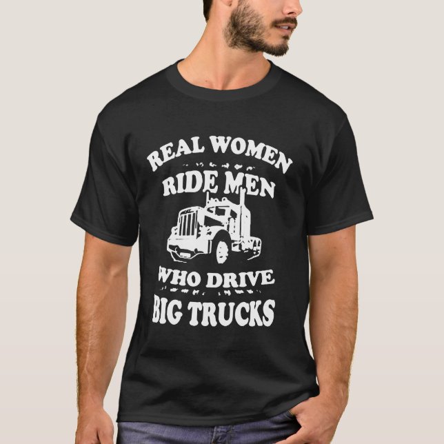 Real Women Ride Men Who Drive Big Trucks T-Shirt (Front)
