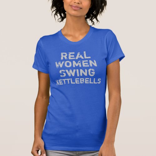 Real Women Swing Kettlebells T_Shirt