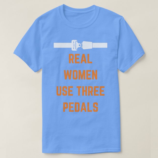 Real Women Use Three Pedals 10 T-Shirt (Design Front)