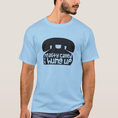 Reality called I hung up T_Shirt