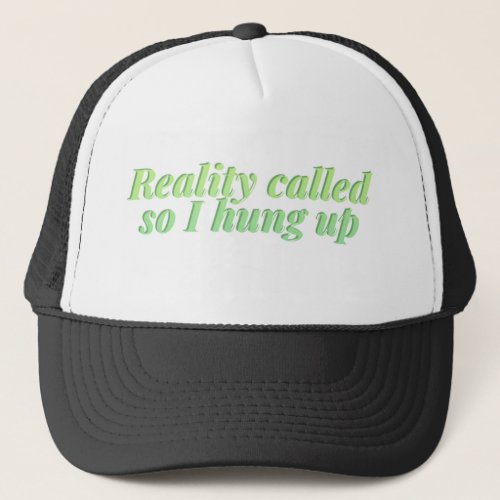 Reality called so I hung up funny and sarcastic Trucker Hat