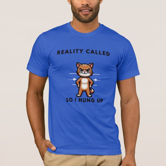 Reality called, so I hung up. T-Shirt (Front)