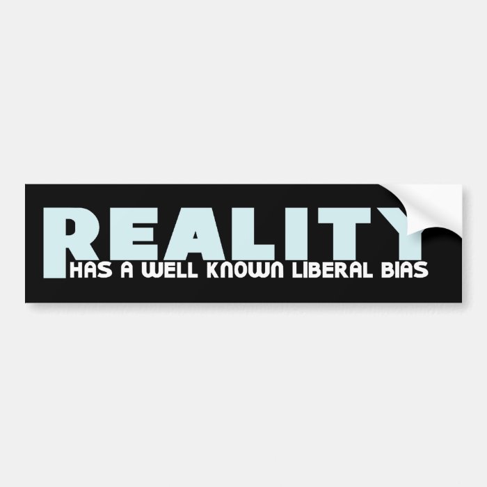 Reality has a well known Liberal Bias Bumper Stickers