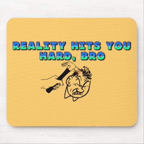 Reality Hits You Hard Bro Mouse Pad