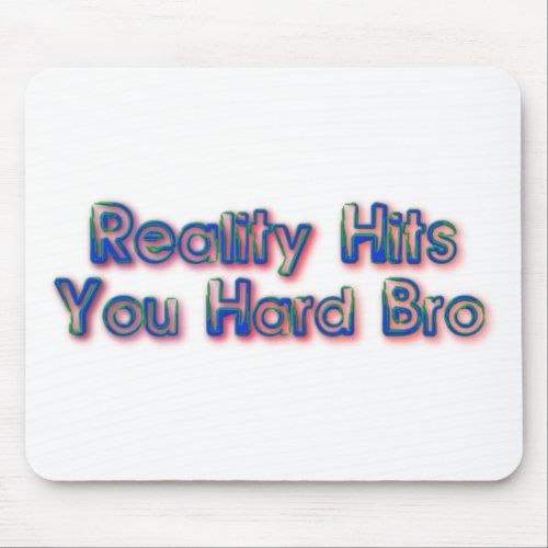 Reality Hits You Hard Bro Mouse Pad