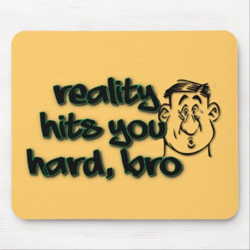 Reality Hits You Hard Bro Mouse Pad