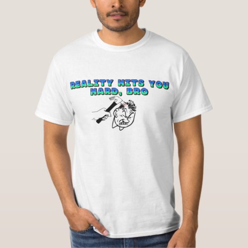 Reality Hits You Hard Bro T_Shirt