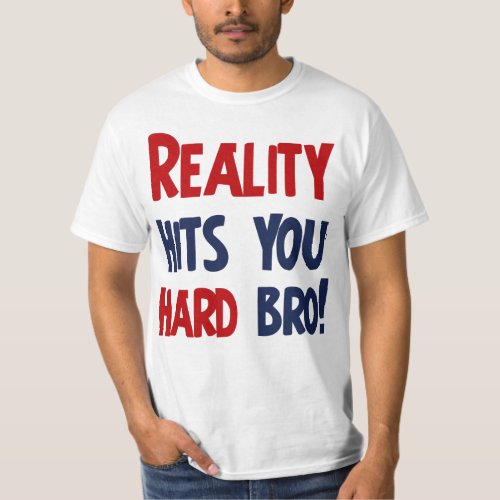 Reality hits you hard bro T_Shirt