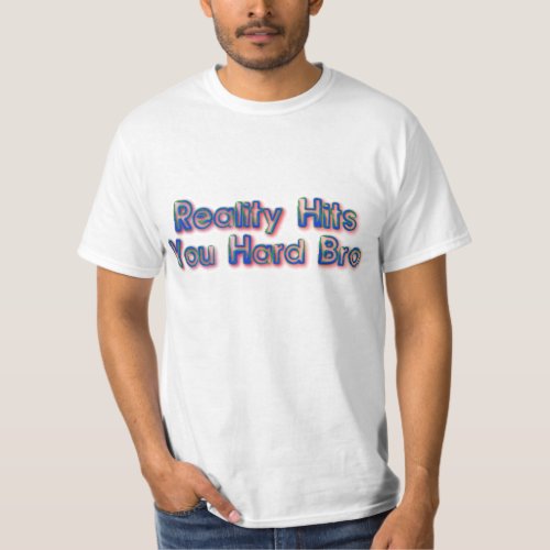 Reality Hits You Hard Bro T_Shirt