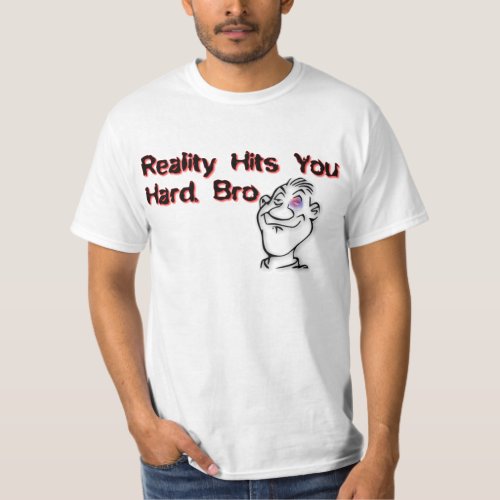 Reality Hits You Hard Bro T_Shirt