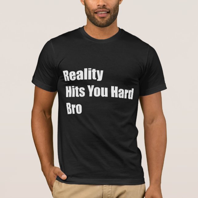 Reality Hits You Hard Bro T-Shirt (Front)