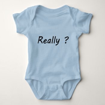 Really ? Baby Bodysuit by KraftyKays at Zazzle