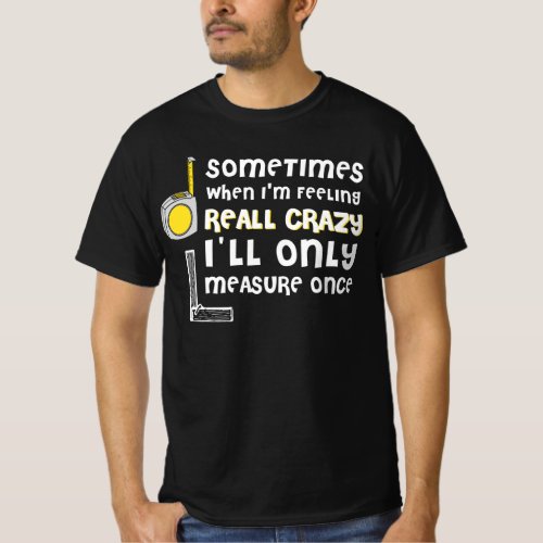 Really Crazy Measure Once Carpentry Carpenter T_Shirt