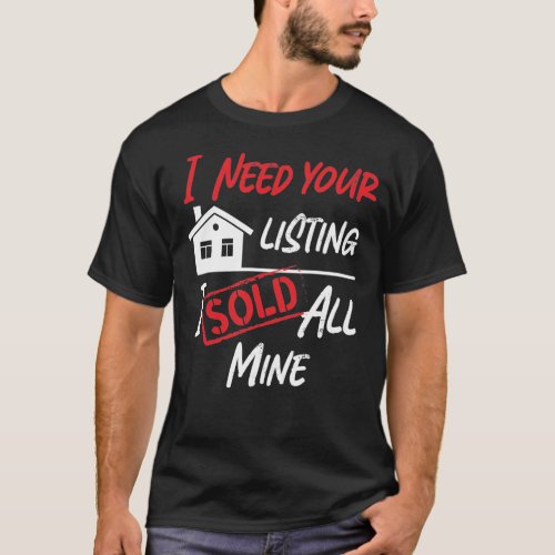 Realtor I Need Your Listing I Sold All Mine T_Shirt