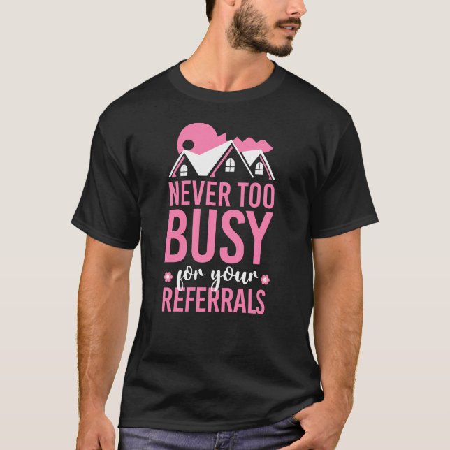 Realtor Never To Busy For Your Referrals T-Shirt (Front)