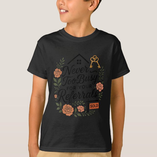 Realtor Never To Busy For Your Referrals  T-Shirt (Front)