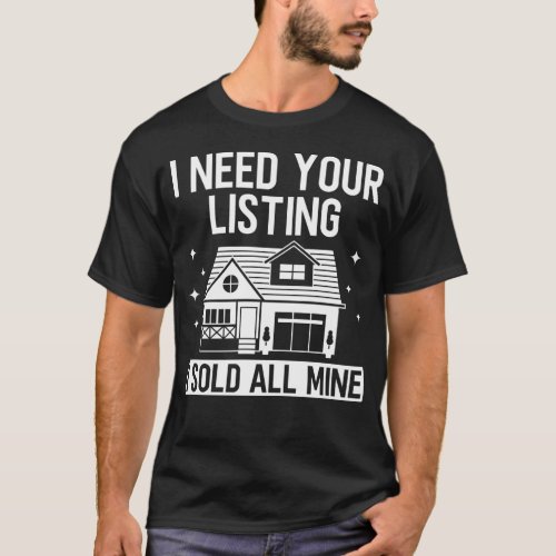 Realtor Real Estate Agent I Need Your Listing I T_Shirt