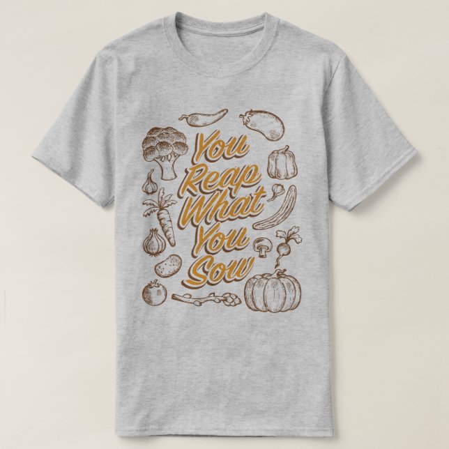 Reap What You Sow Gardening Farming Humor T-Shirt (Design Front)