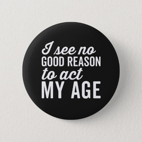 Reason Act My Age Funny Quote Button
