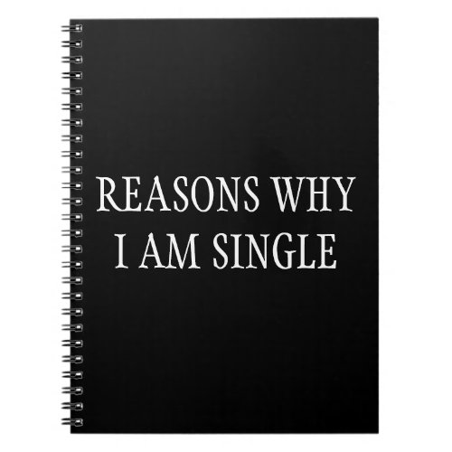Reasons Why I Am Single Funny saying Notebook