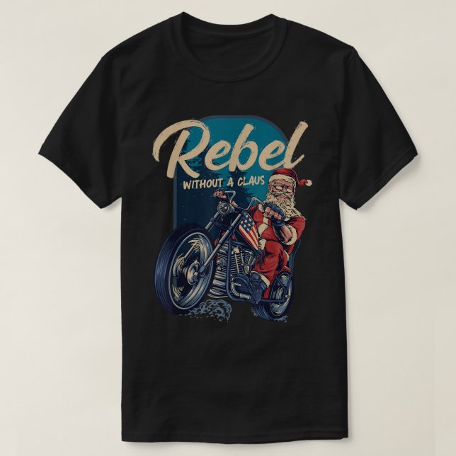 Rebel Without A Claus Santa Biker Christmas Funny  T-Shirt (Design Front)