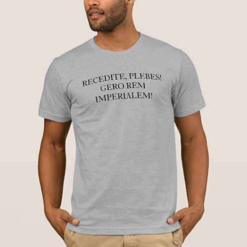 RECEDITE PLEBES  GERO REM IMPERIALEM T_Shirt