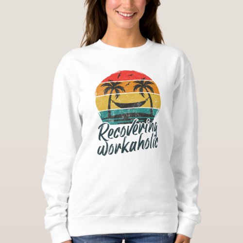 Recovering Workaholic  Fun Vacation Sweatshirt