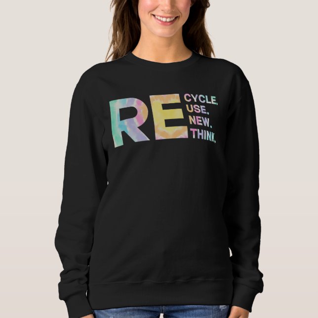 Recycle Reuse Renew Rethink Tye Die Environmental  Sweatshirt (Front)