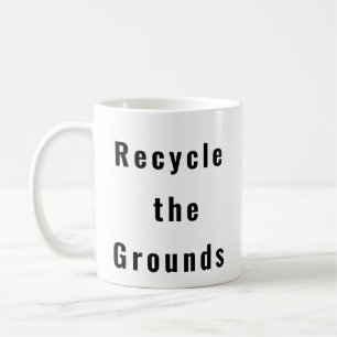 Recycle the Grounds funny coffee mug