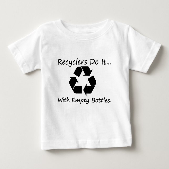 Recyclers do it... with empty bottles. baby T-Shirt (Front)