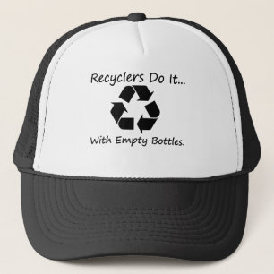 Recyclers do it... with empty bottles. trucker hat