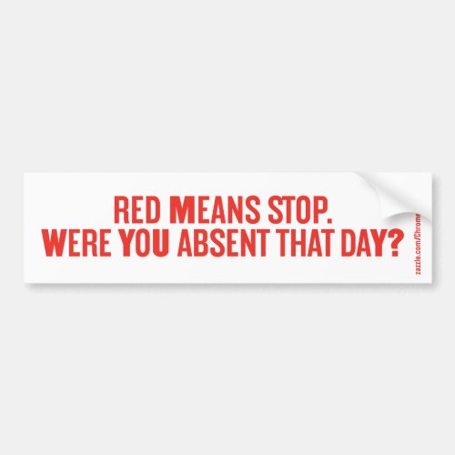 RED MEANS STOP WERE YOU ABSENT THAT DAY BUMPER STICKER