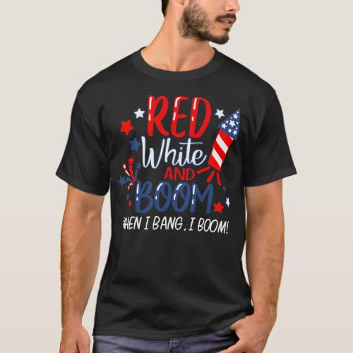 Red White And Boom When I Bang I Boom Fireworks T_Shirt