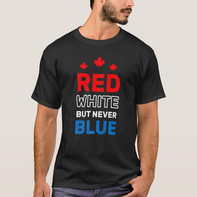 Red White But Never Blue Fun Proud To Be Canadian  T-Shirt (Front)