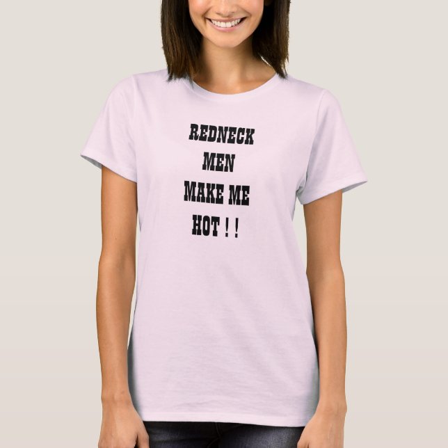 REDNECK MEN MAKE ME HOT ! ! T-Shirt (Front)