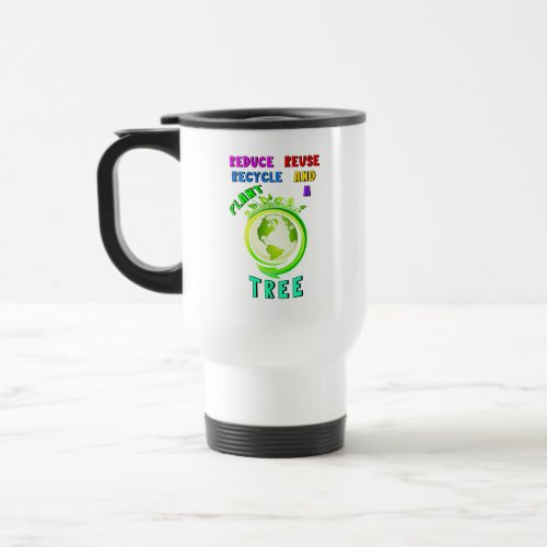 Reduce Reuse Recycle And Plant A Tree Earth Day Travel Mug