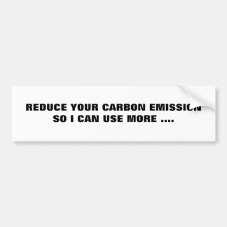 REDUCE YOUR CARBON EMISSIONSO I CAN USE MORE .... BUMPER STICKER