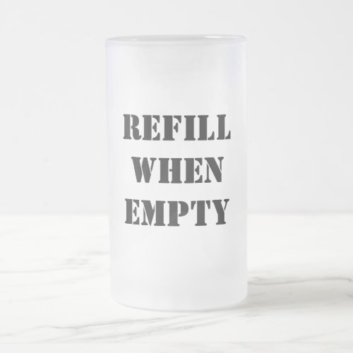 Refill When Empty Funny Frosted Glass Beer Mug