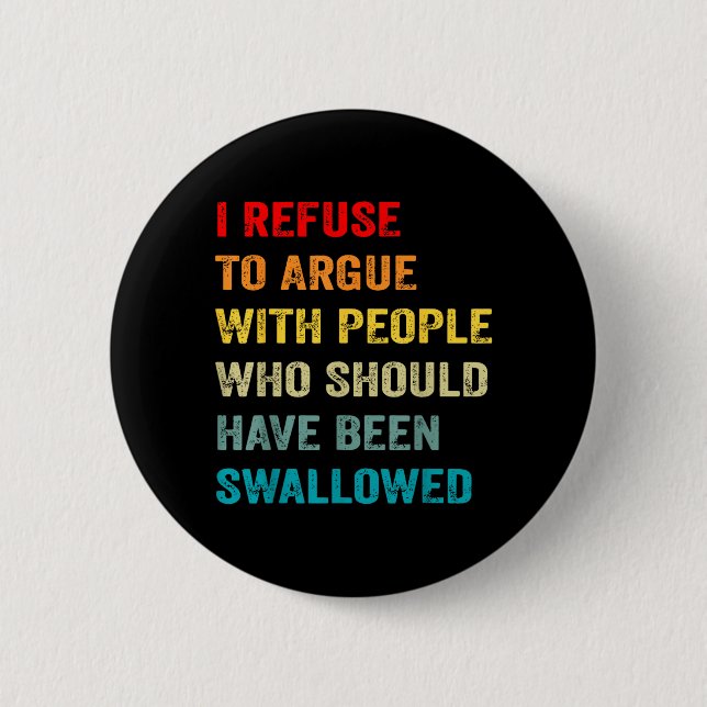 Refuse to Argue with People Who Should Have Been Button (Front)