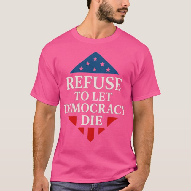 REFUSE TO LET DEMOCRACY DIE T-Shirt (Front)
