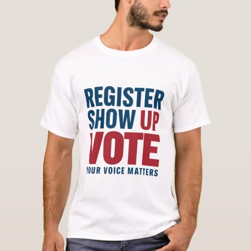 Register Show Up Vote Your Voice Matters Election  T_Shirt