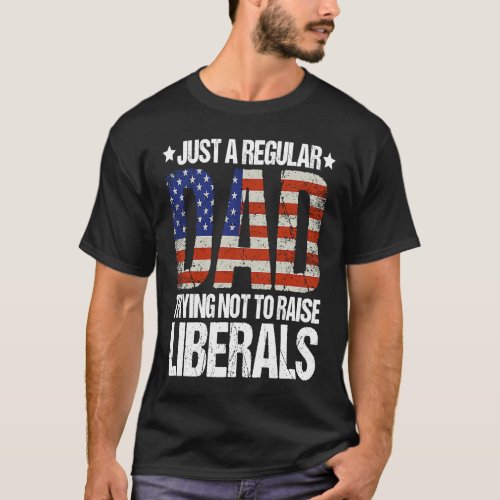 Regular Dad Trying Not to Raise Liberals Fathers  T_Shirt