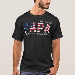 Regular Papa Trying Not To Raise Liberal American T-Shirt