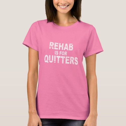 REHAB IS FOR QUITTERS 2 T_shirt
