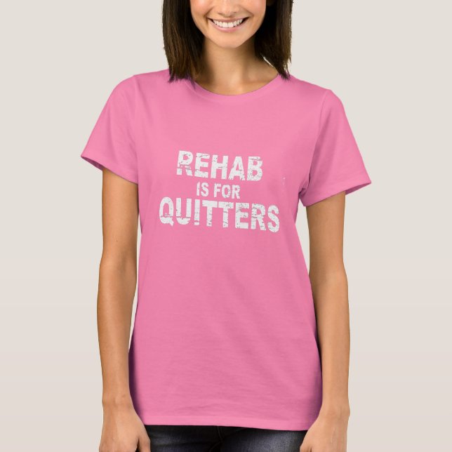 REHAB IS FOR QUITTERS T-Shirt (Front)