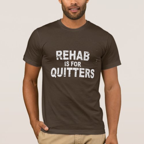 REHAB IS FOR QUITTERS T_Shirt