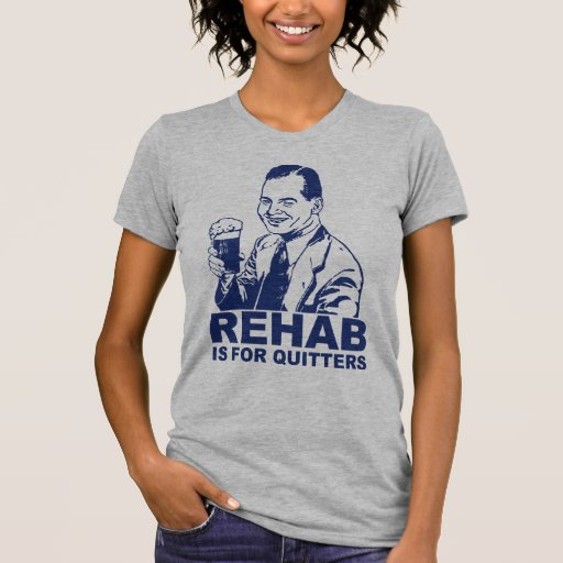 Rehab Is For Quitters T-Shirt | Zazzle