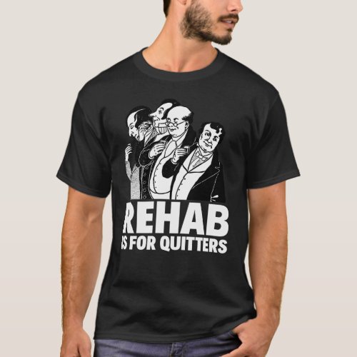 REHAB IS FOR QUITTERS T_Shirt