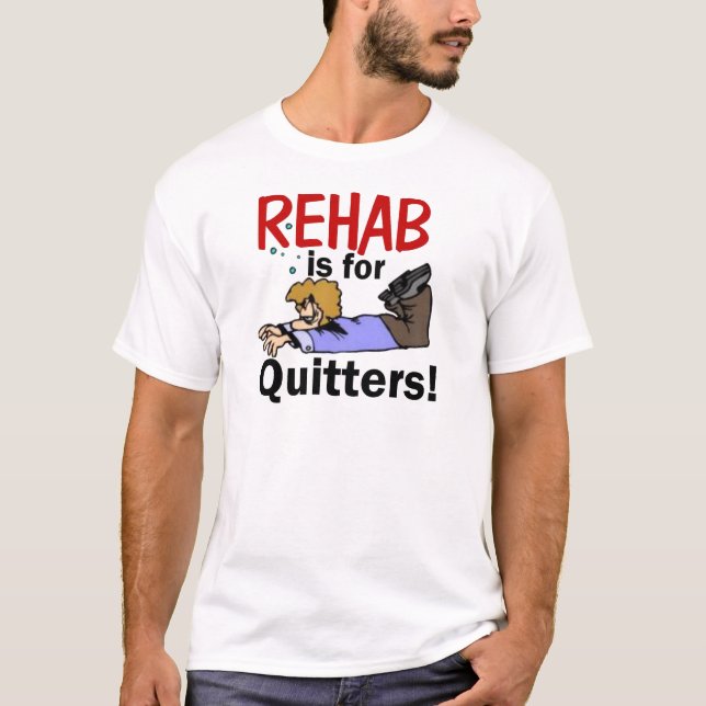 rehab is for QUITTERS! T-Shirt (Front)