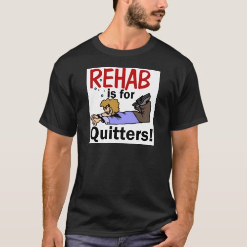rehab is for QUITTERS T_Shirt